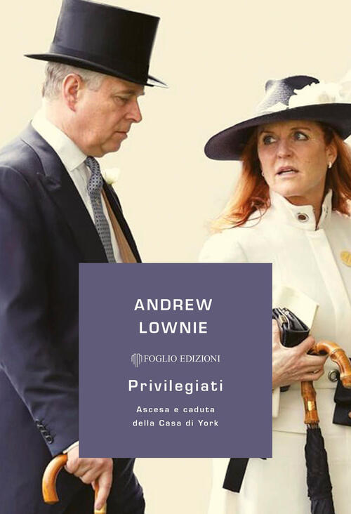 Privilegiati. Ascesa E Caduta Della Casa Di York Andrew Lownie Foglio Edizioni
