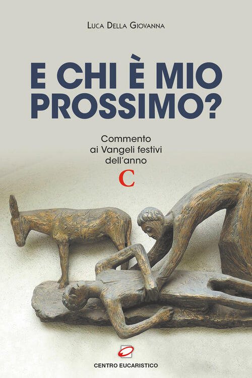 E Chi E Mio Prossimo? Commento Ai Vangeli Festivi Dell’Anno C Luca Della Giova
