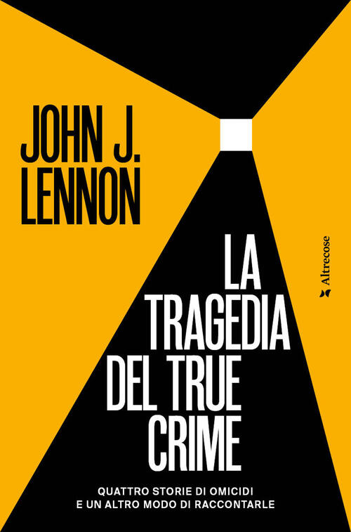 La Tragedia Del True Crime. Quattro Storie Di Omicidi E Un Altro Modo Di Racco