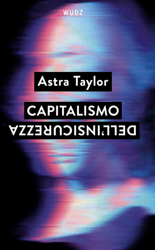 Capitalismo Dell'insicurezza Astra Taylor Wudz Edizioni 2025