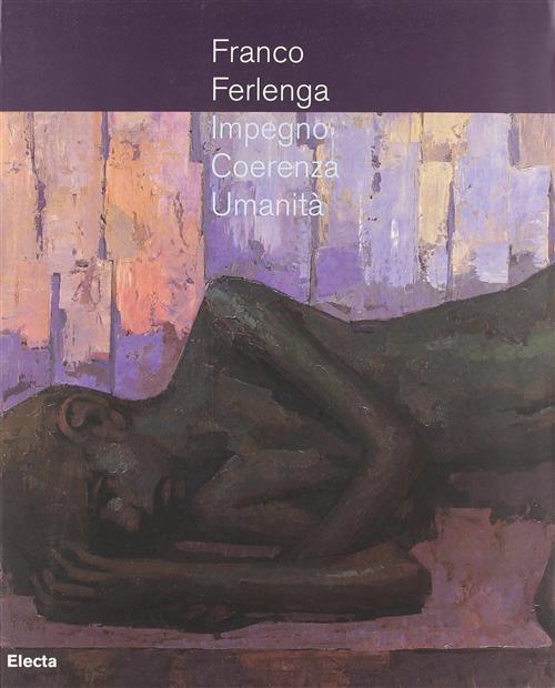 Franco Ferlenga. Impegno, Coerenza, Umanità. Catalogo Della Mostra Di Palazzo Menghini Castiglione