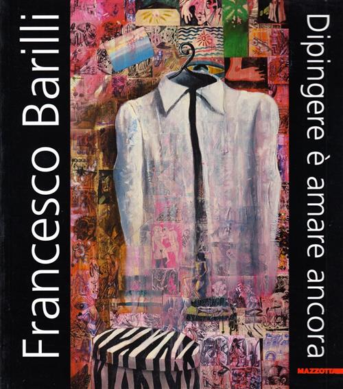 Francesco Barilli. Dipingere È Amare Ancora. Catalogo Della Mostra Parma