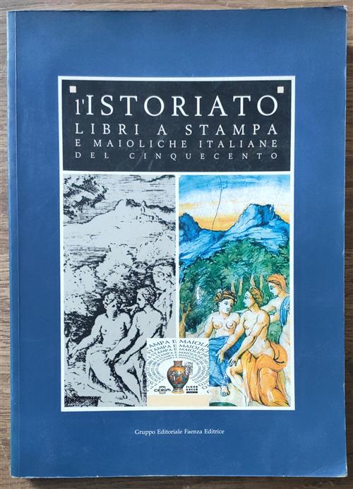 L'istoriato. Libri A Stampa E Maioliche Italiane Del Cinquecento.