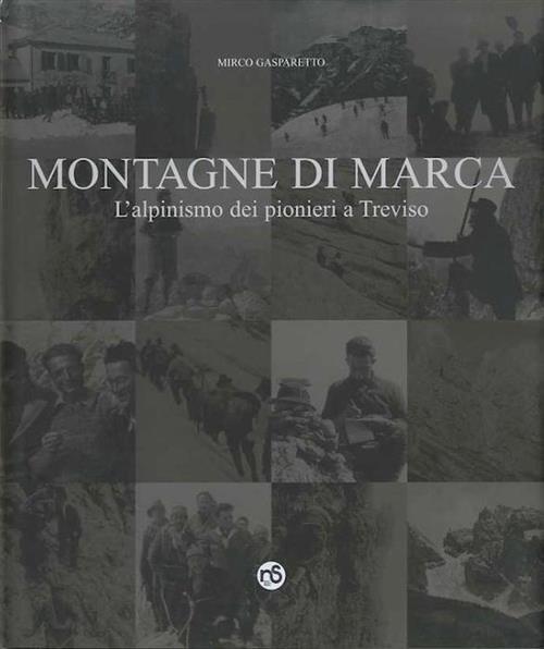Montagne Di Marca. L'alpinismo Dei Pionieri A Treviso Gasparetto Mirco Nuovi S