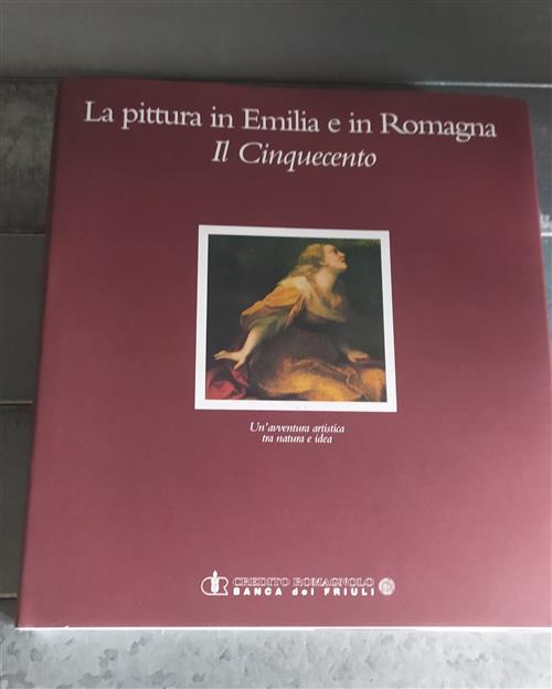 La Pittura In Emilia E In Romagna. Il Cinquecento. Un'avventura Artistica Tra