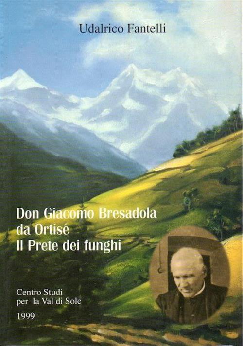 Don Giacomo Bresadola Da Ortisè: Il Prete Dei Funghi