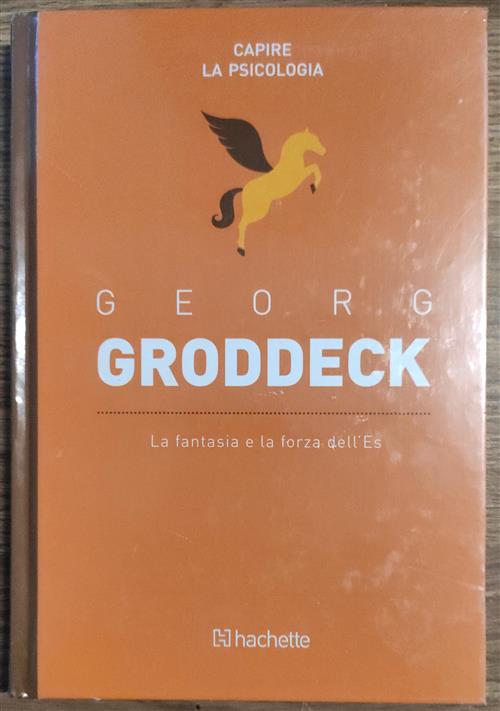 Georg Groddeck. La Fantasia E La Forza Dell'es Capire La Psicologia Hachette 2