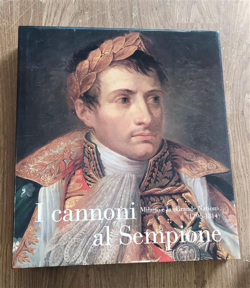 I Cannoni Al Sempione Milano E La Grande Nation 1796 1814