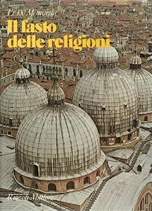 Le 100 Meraviglie. Il Fasto Delle Religioni. I Cento Monumenti Che Hanno Fatto La Civiltà Dell'uomo