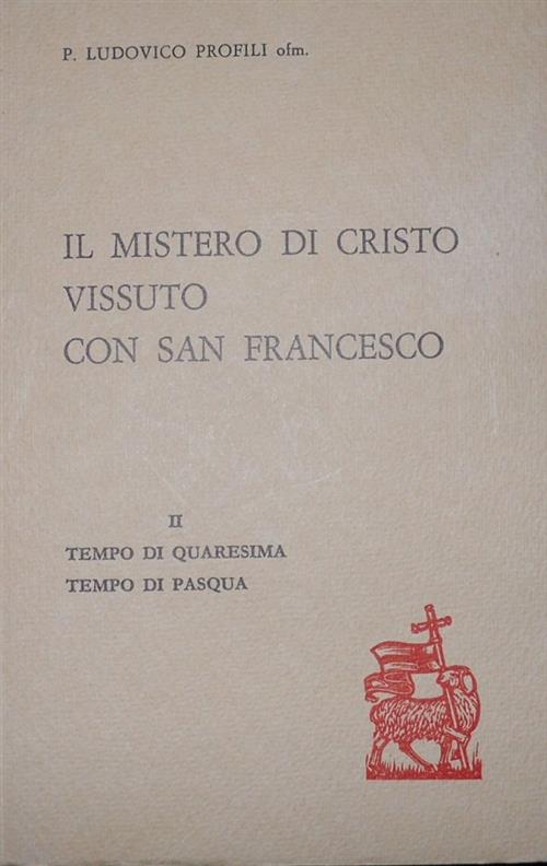Il Mistero Di Cristo Vissuto Con San Francesco. Vol 2: Tempo Di Quaresimo. Tempo Di Pasqua