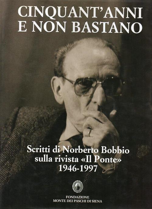 Cinquant Anni E Non Bastano. Scritti Di Norberto Bobbio Sulla Rivista Il Ponte