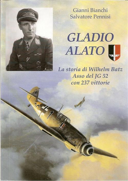 Gladio Alato. La Storia Di Wilhelm Batz Asso Del Jg 52 Con 237 Vittorie Gianni