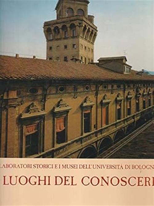 I Luoghi Del Conoscere. I Laboratori Storici E I Musei Dell'universita Di Bolo