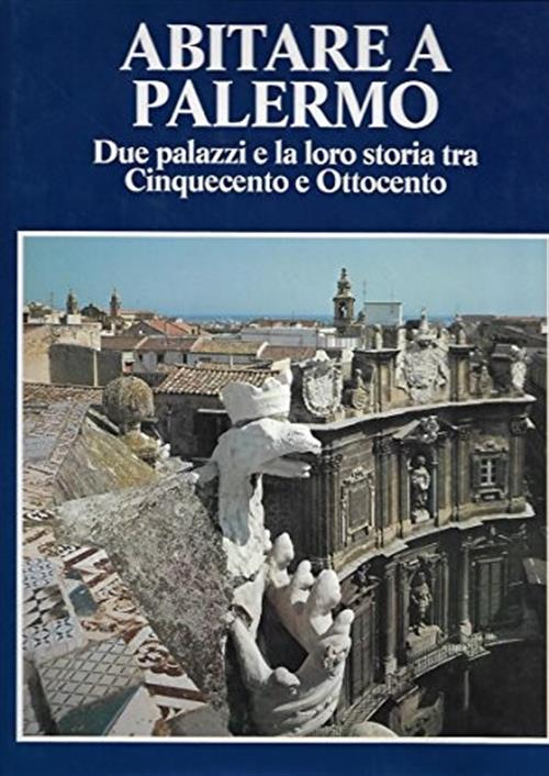 Abitare A Palermo. Due Palazzi E La Loro Storia Tra Cinquecento E Ottocento An