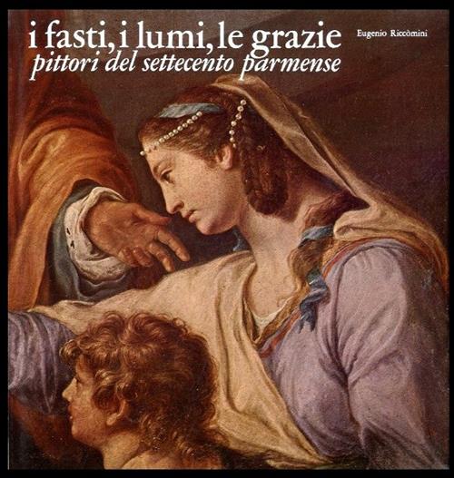 I Fasti, I Lumi, Le Grazie. Pittori Del Settecento Parmense Eugenio Riccomini