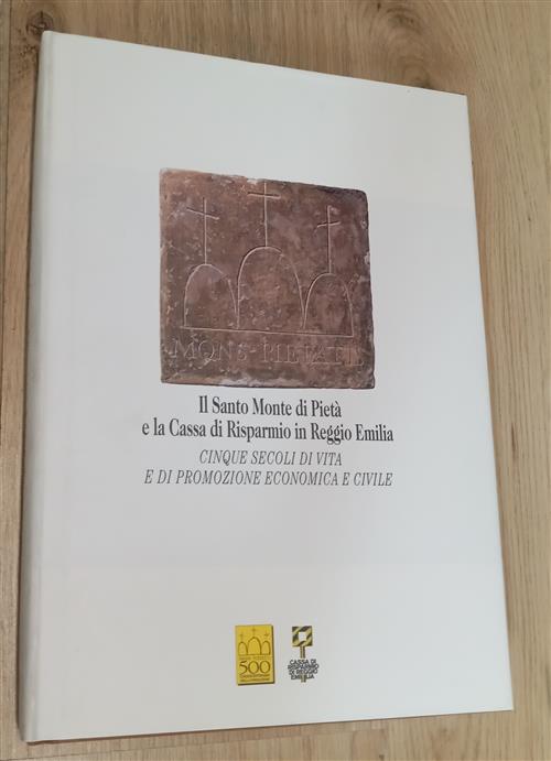 Il Santo Monte Di Pietà E La Cassa Di Risparmio In Reggio Emilia. Cinque Secol