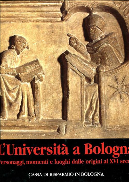 L'università A Bologna. Personaggi, Momenti E Luoghi Dalle Origini Al Xvi Seco