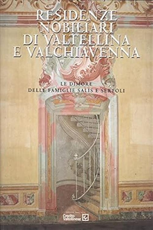 Residenze Nobiliari Valtellina E Valchiavenna. Le Dimore Delle Famiglie Salis