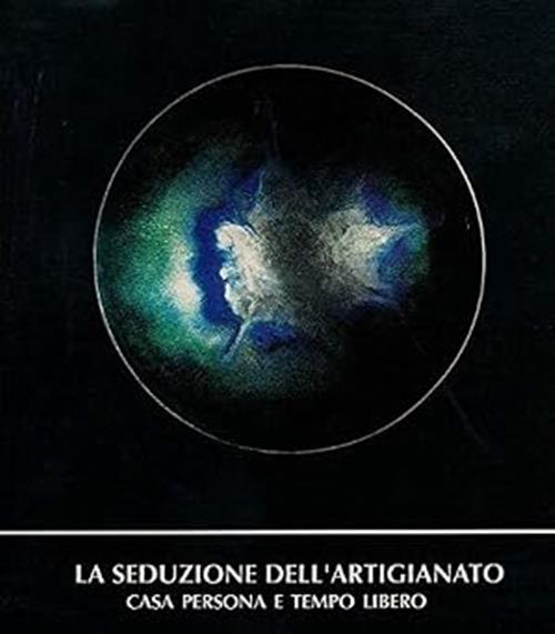 Casa Persona E Tempo Libero. La Seduzione Dell'artigianato. Catalogo Esposizio