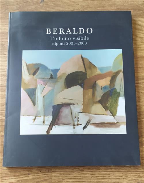 Beraldo. L'infinito Visibile Dipinti 2001 2003