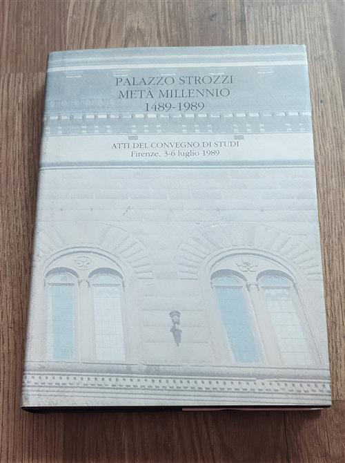 Palazzo Strozzi Metà Millennio 1489-1989 Atti Del Convegno Di Studi Firenze