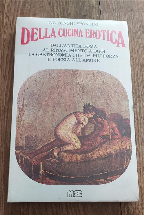 Della Cucina Erotica. Dall'antica Roma Al Rinascimento A Oggi. La Gastronomia