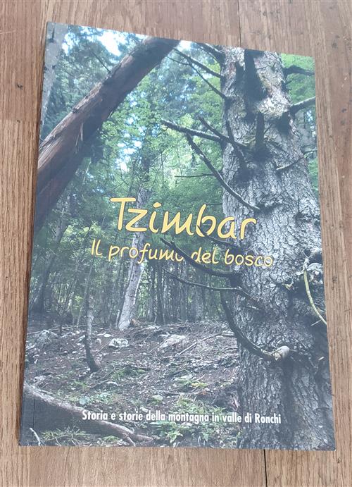 Tzimbar. Il Profumo Del Bosco. Storia E Storie Della Montagna In Valle Di Ronchi