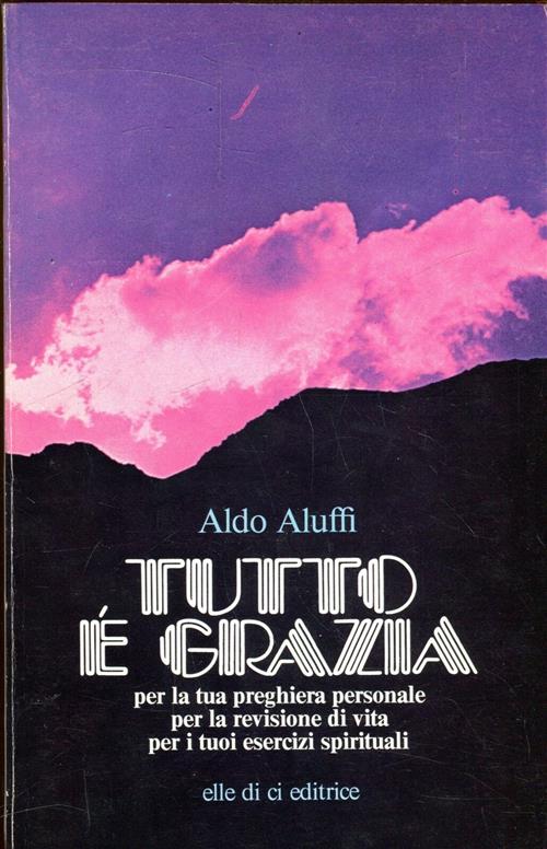 Tutto È Grazia. Per La Tua Preghiera Personale Per La Revisione Di Vita Per I Tuoi Esercizi Spiritua