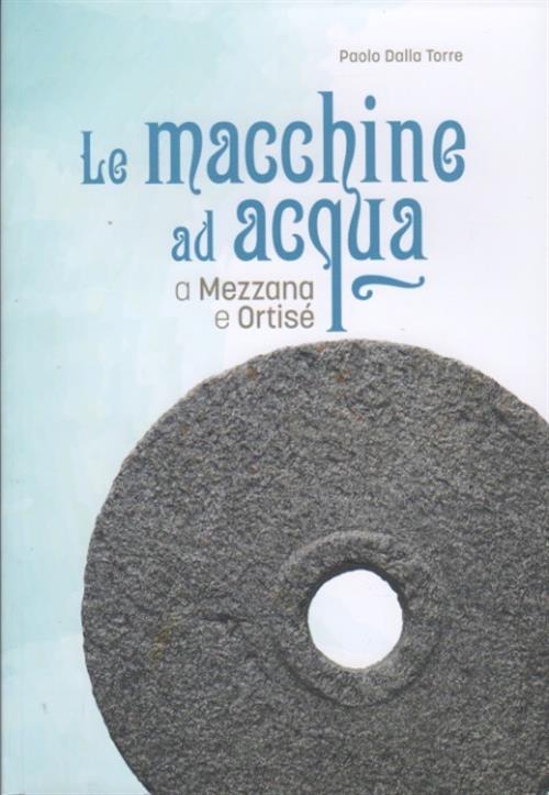 Le Macchine Ad Acqua A Mezzana E Ortise Paolo Dalla Torre La Grafica 2024