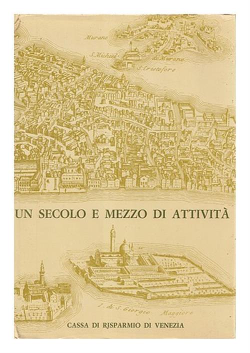 Un Secolo E Mezzo Di Attivita. Venezia Cassa Di Risparmio Di Venezia 1972