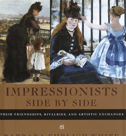 Impressionists Side By Side: Their Friendships, Rivalries, And Artistic Exchanges