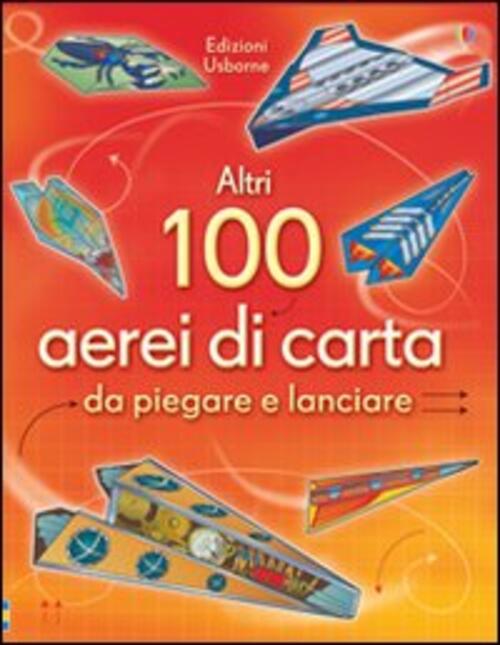 Altri 100 Aerei Di Carta Da Piegare E Lanciare. Aerei Di Carta. Ediz. Illustra