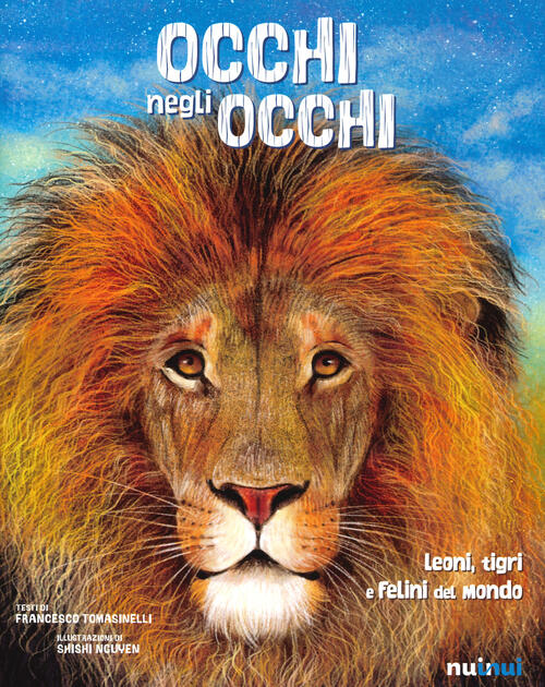 Occhi Negli Occhi. Leoni, Tigri E Felini Del Mondo Francesco Tomasinelli Nuinu