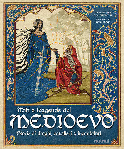 Miti E Leggende Del Medioevo. Storie Di Draghi, Cavalieri E Incantatori Andrea