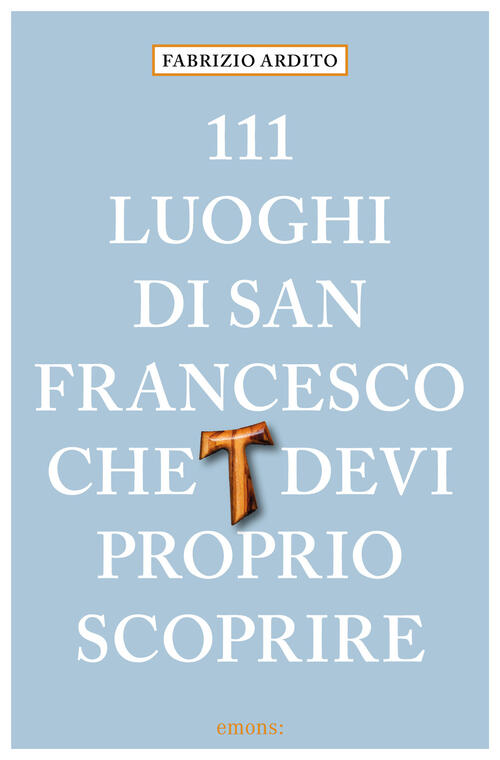 111 Luoghi Di San Francesco Che Devi Proprio Scoprire Fabrizio Ardito Emons Ed