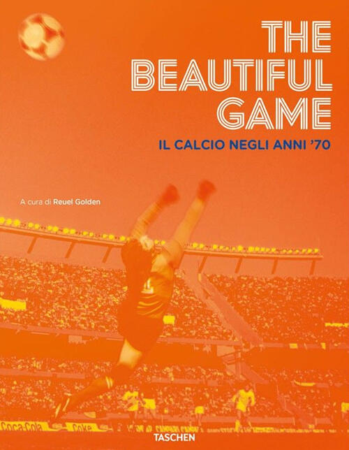 The Beautiful Game. Il Calcio Negli Anni '70 Reuel Golden Taschen 2014
