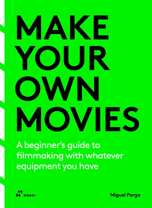Make Your Own Movies. A Beginner's Guide To Filmmaking With Whatever Equipment