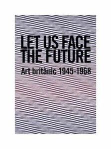 Let Us Face The Future Art Britànic 1945 1968 Andrew Riley Salvador Giner