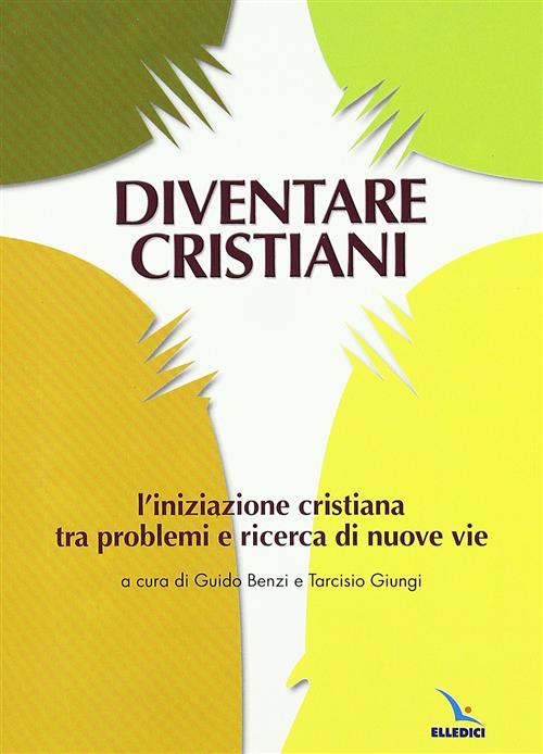 Diventare Cristiani. L'iniziazione Cristiana Tra Problemi E Ricerca Di Nuove Vie
