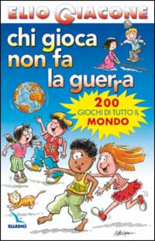 Chi Gioca Non Fa La Guerra. 200 Giochi Di Tutto Il Mondo Elio Giacone Editrice