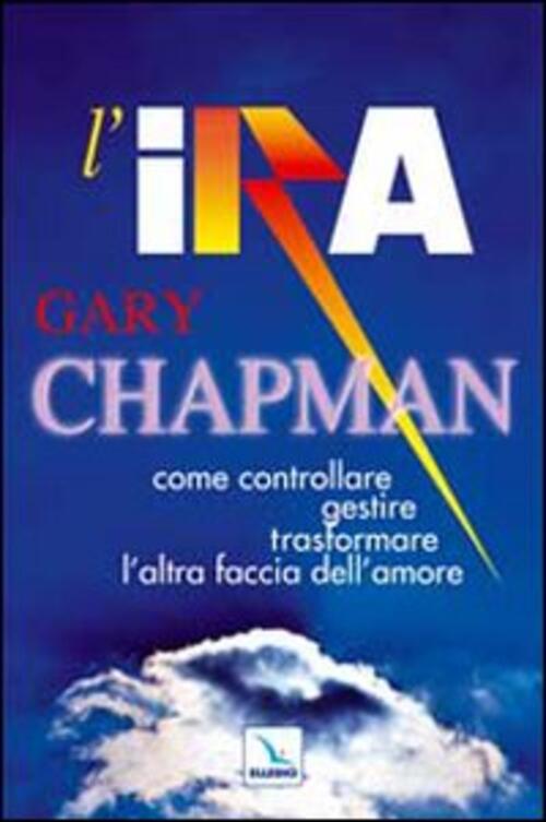 L'ira. Come Controllare, Gestire, Trasformare L'altra Faccia Dell'amore Gary C