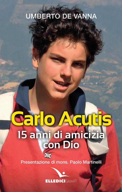 Beato Carlo Acutis. 15 Anni Di Amicizia Con Dio Umberto De Vanna Editrice Elle