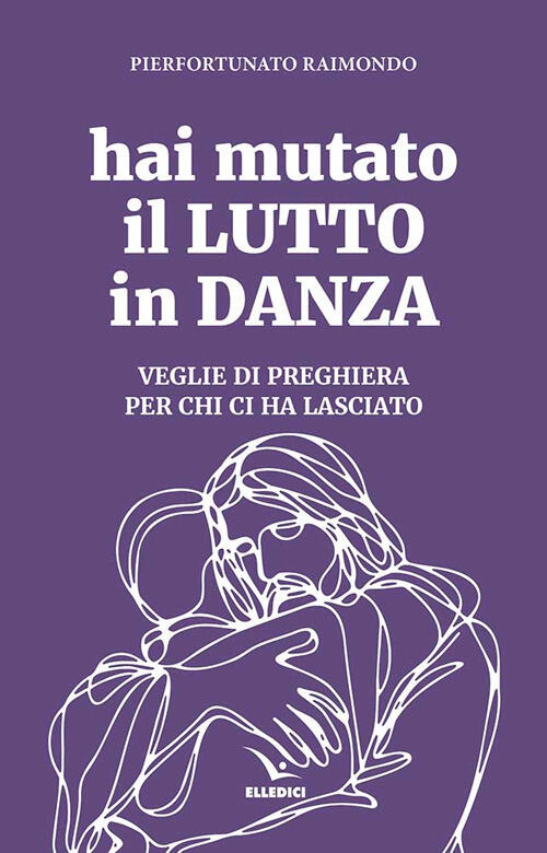 Hai Mutato Il Lutto In Danza. Veglie Di Preghiera Per Chi Ci Ha Lasciato Pierf