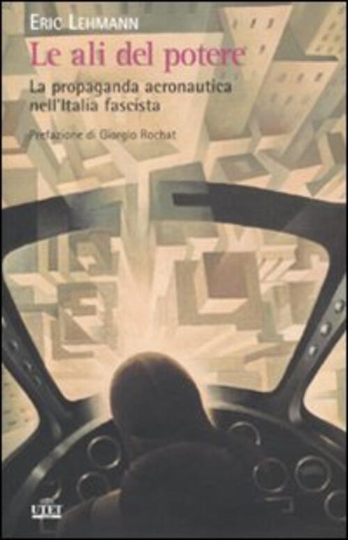 Le Ali Del Potere. La Propaganda Aeronautica Nell'italia Fascista Eric Lehmann