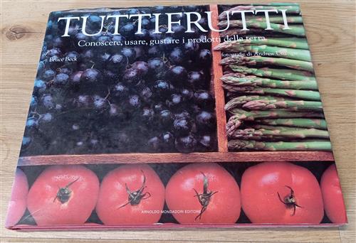 Tuttifrutti. Conoscere, Usare, Gustare I Prodotti Della Terra Bruce Beck, Andr