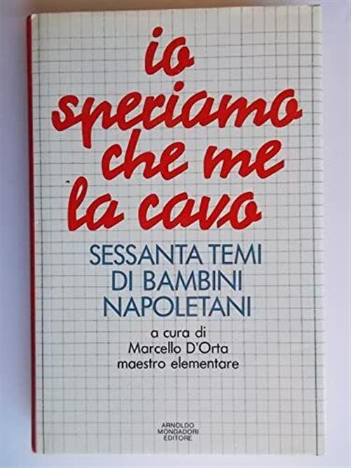 Io Speriamo Che Me La Cavo. Sessanta Temi Di Bambini Napoletani