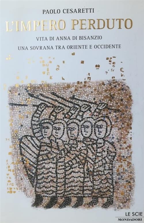 L' Impero Perduto. Vita Di Anna Di Bisanzio, Una Sovrana Tra Oriente E Occiden