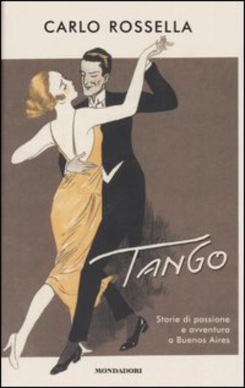 Tango. Storie Di Passione E Avventura A Buenos Aires Carlo Rossella Mondadori