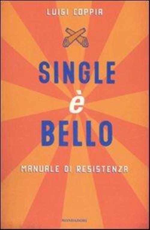 Single E Bello. Manuale Di Resistenza Luigi Coppia Mondadori 2007
