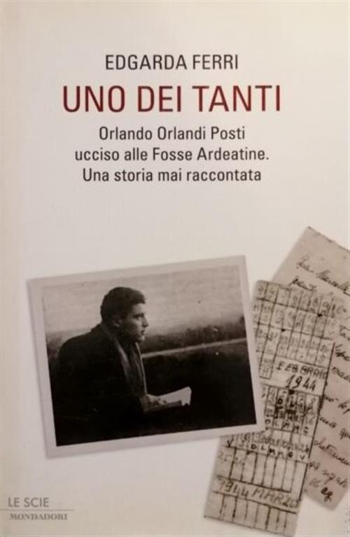 Uno Dei Tanti. Orlando Orlandi Posti Ucciso Alle Fosse Ardeatine. Una Storia M